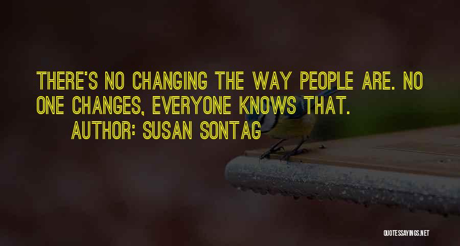 Susan Sontag Quotes: There's No Changing The Way People Are. No One Changes, Everyone Knows That.