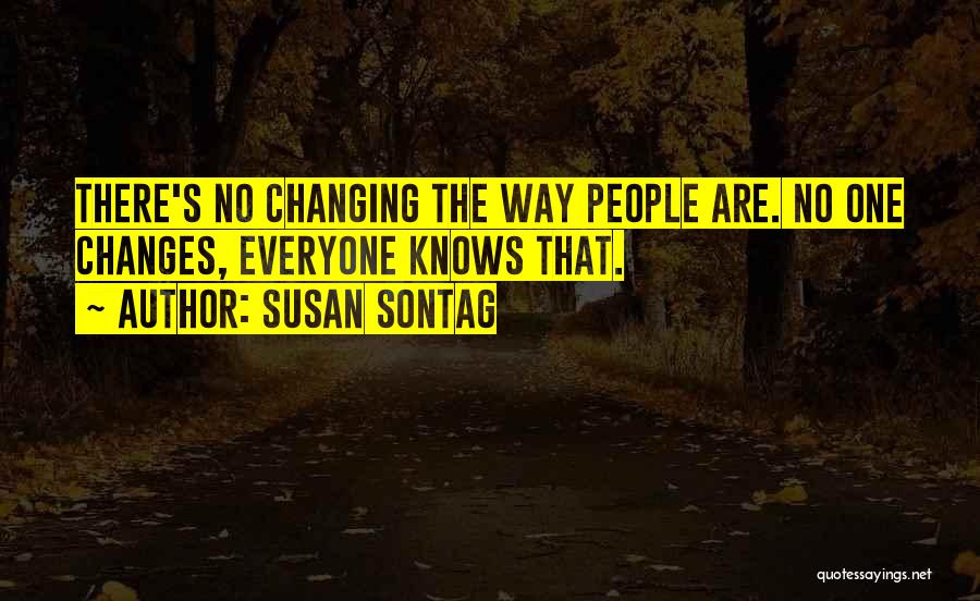 Susan Sontag Quotes: There's No Changing The Way People Are. No One Changes, Everyone Knows That.
