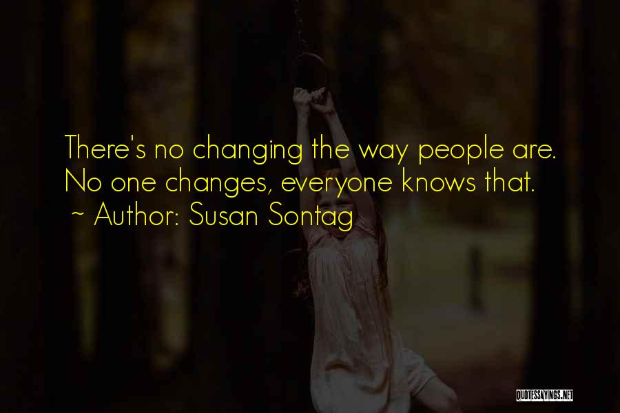 Susan Sontag Quotes: There's No Changing The Way People Are. No One Changes, Everyone Knows That.
