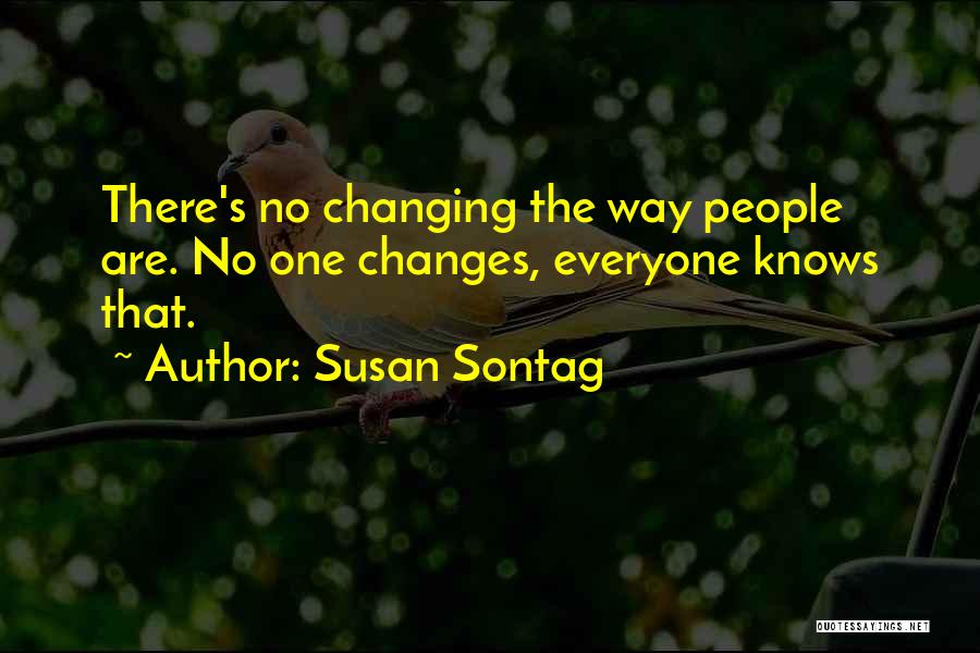 Susan Sontag Quotes: There's No Changing The Way People Are. No One Changes, Everyone Knows That.