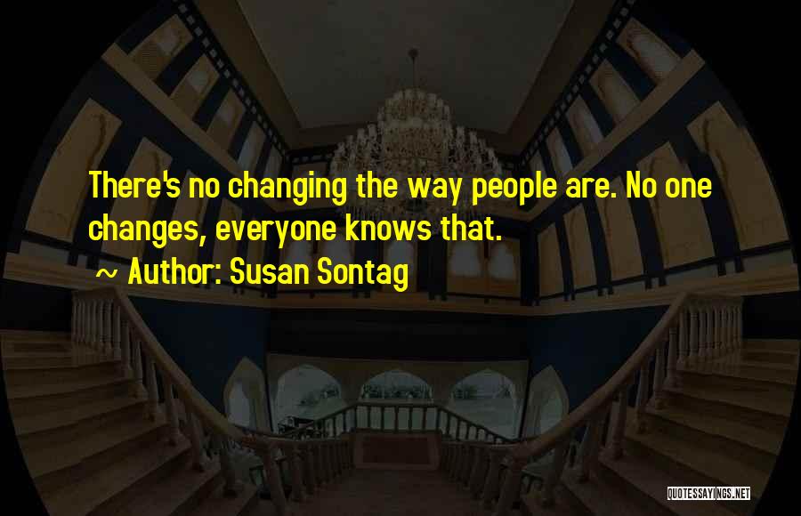 Susan Sontag Quotes: There's No Changing The Way People Are. No One Changes, Everyone Knows That.