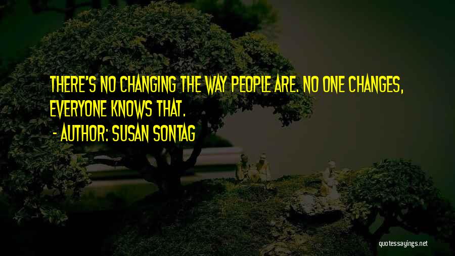 Susan Sontag Quotes: There's No Changing The Way People Are. No One Changes, Everyone Knows That.