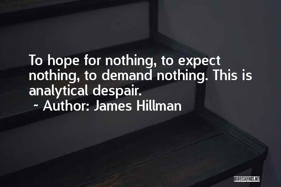 James Hillman Quotes: To Hope For Nothing, To Expect Nothing, To Demand Nothing. This Is Analytical Despair.