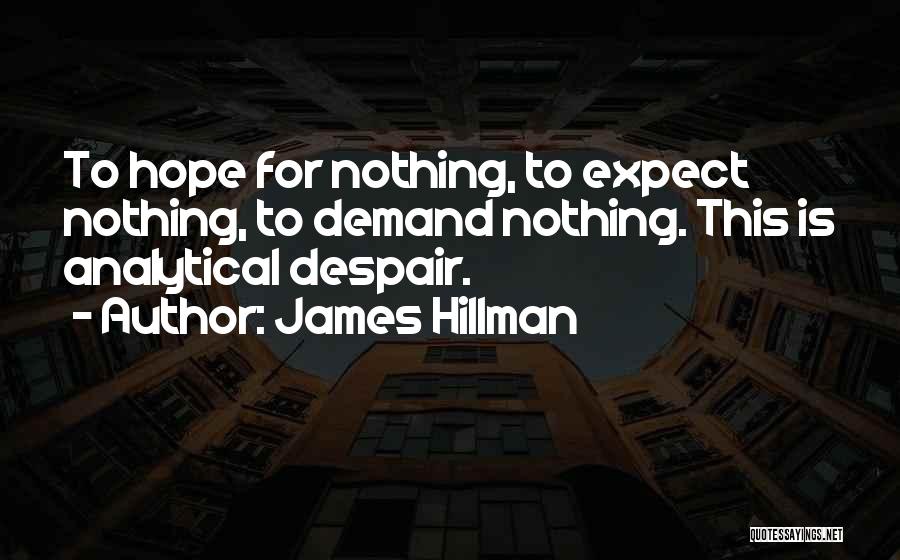 James Hillman Quotes: To Hope For Nothing, To Expect Nothing, To Demand Nothing. This Is Analytical Despair.