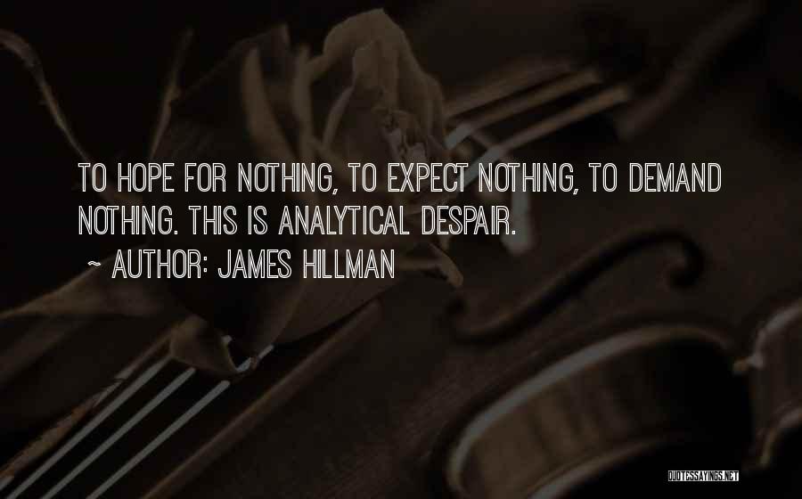 James Hillman Quotes: To Hope For Nothing, To Expect Nothing, To Demand Nothing. This Is Analytical Despair.