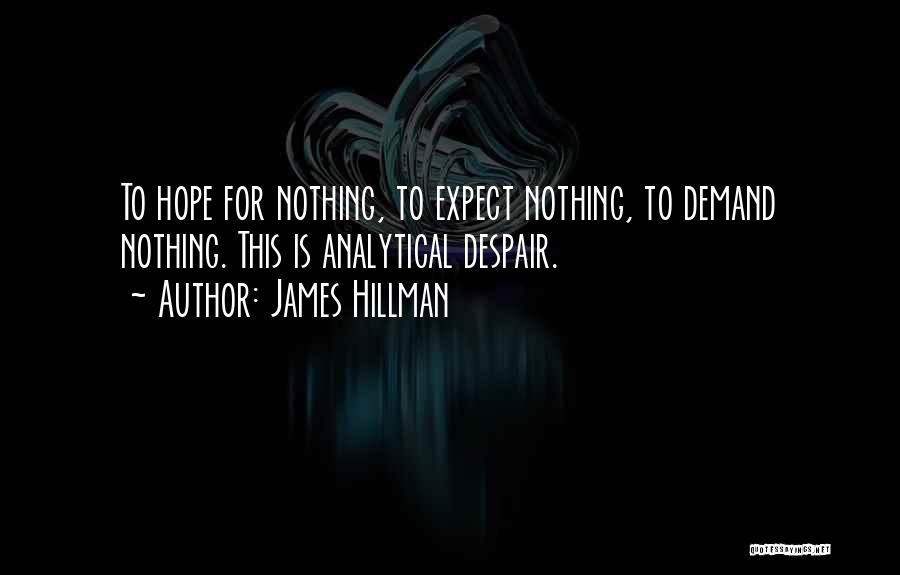 James Hillman Quotes: To Hope For Nothing, To Expect Nothing, To Demand Nothing. This Is Analytical Despair.