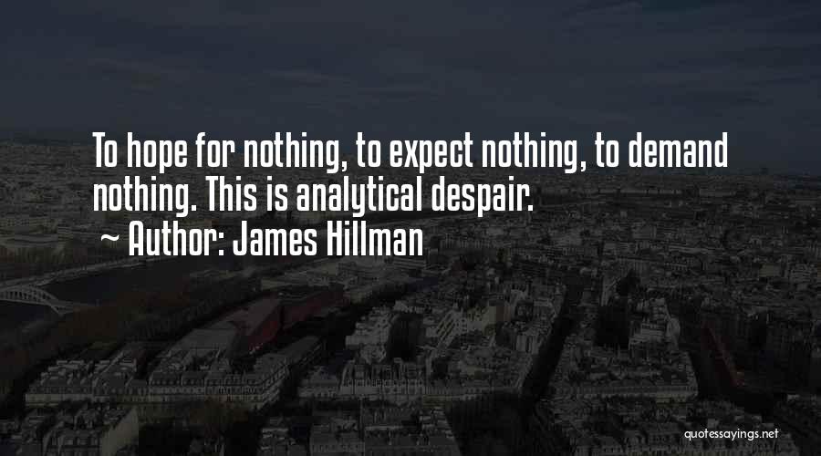 James Hillman Quotes: To Hope For Nothing, To Expect Nothing, To Demand Nothing. This Is Analytical Despair.