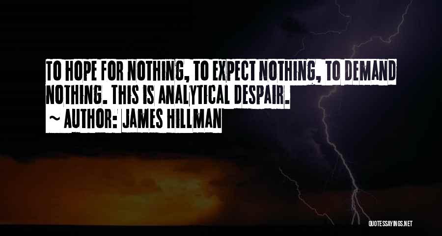 James Hillman Quotes: To Hope For Nothing, To Expect Nothing, To Demand Nothing. This Is Analytical Despair.