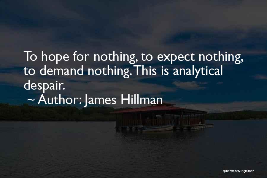 James Hillman Quotes: To Hope For Nothing, To Expect Nothing, To Demand Nothing. This Is Analytical Despair.