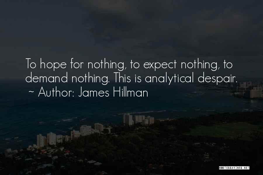 James Hillman Quotes: To Hope For Nothing, To Expect Nothing, To Demand Nothing. This Is Analytical Despair.