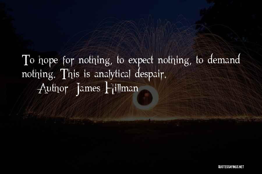 James Hillman Quotes: To Hope For Nothing, To Expect Nothing, To Demand Nothing. This Is Analytical Despair.