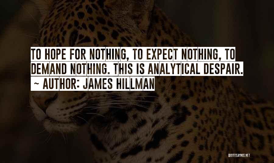 James Hillman Quotes: To Hope For Nothing, To Expect Nothing, To Demand Nothing. This Is Analytical Despair.