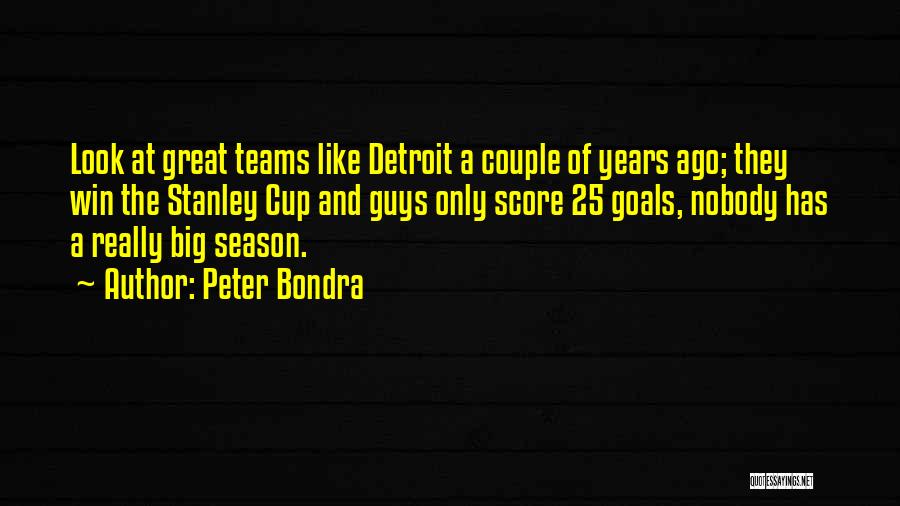 Peter Bondra Quotes: Look At Great Teams Like Detroit A Couple Of Years Ago; They Win The Stanley Cup And Guys Only Score