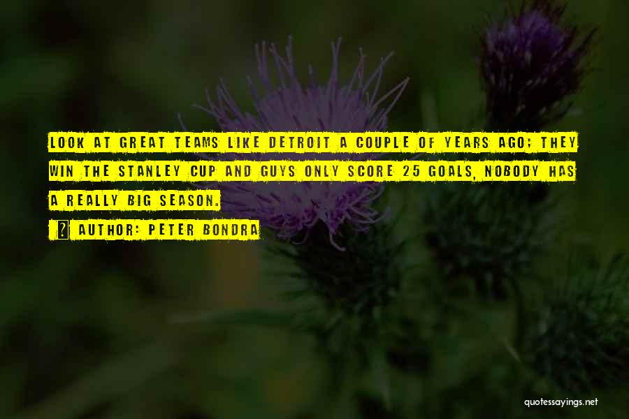 Peter Bondra Quotes: Look At Great Teams Like Detroit A Couple Of Years Ago; They Win The Stanley Cup And Guys Only Score