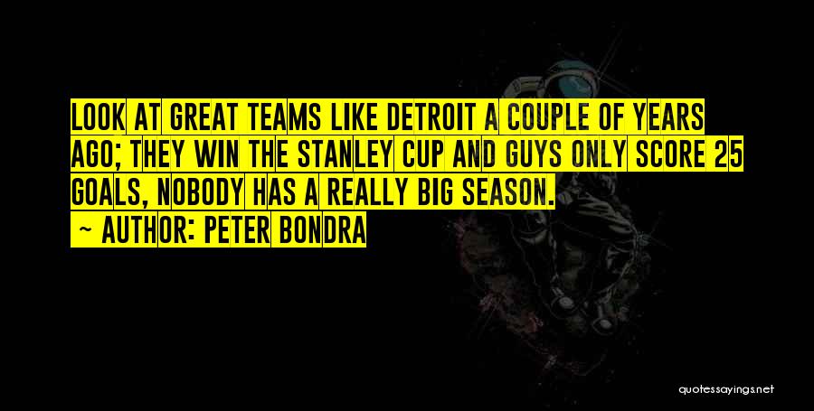 Peter Bondra Quotes: Look At Great Teams Like Detroit A Couple Of Years Ago; They Win The Stanley Cup And Guys Only Score