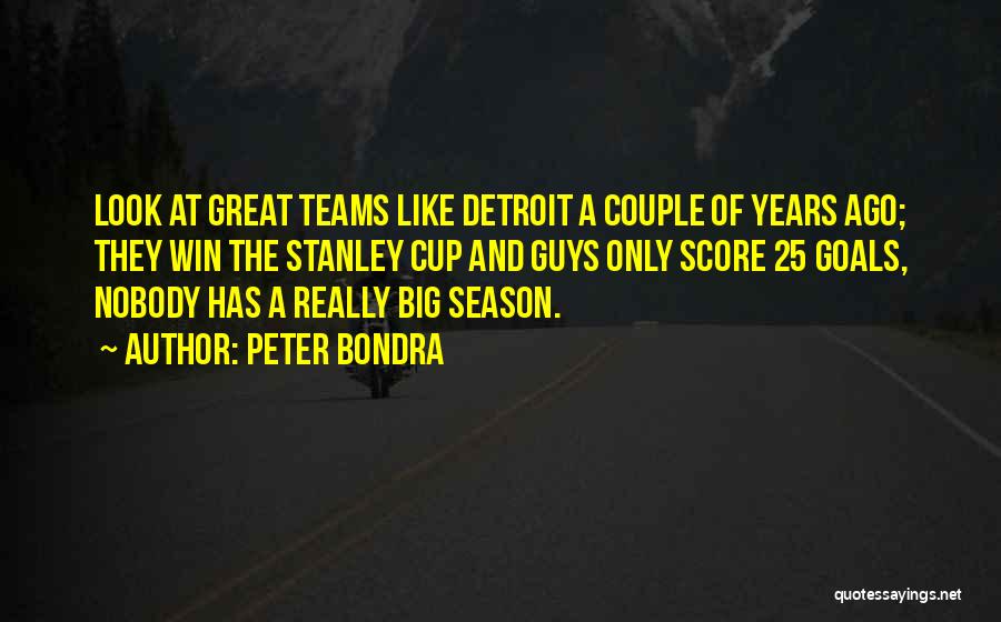 Peter Bondra Quotes: Look At Great Teams Like Detroit A Couple Of Years Ago; They Win The Stanley Cup And Guys Only Score