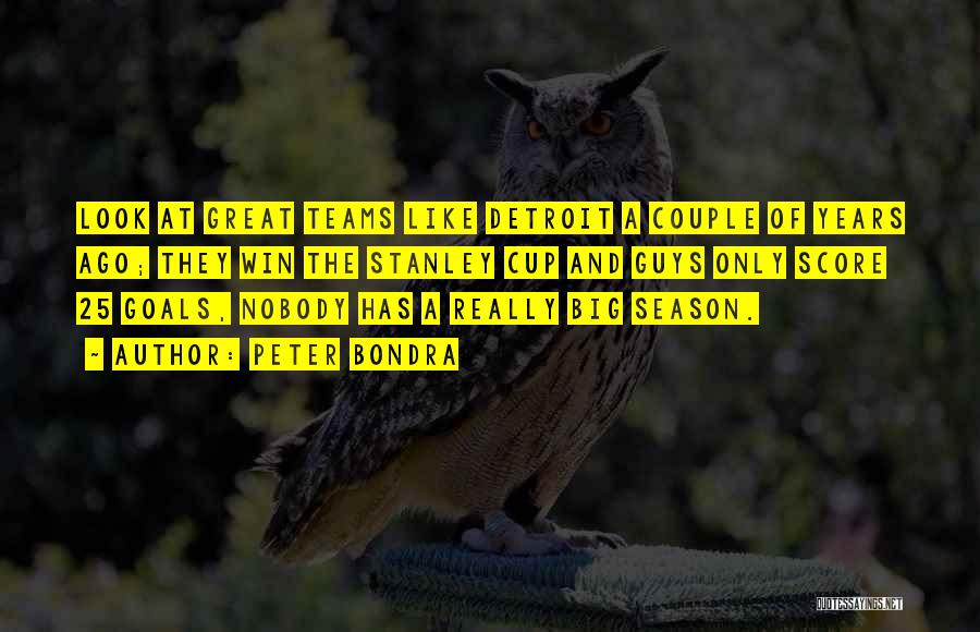 Peter Bondra Quotes: Look At Great Teams Like Detroit A Couple Of Years Ago; They Win The Stanley Cup And Guys Only Score