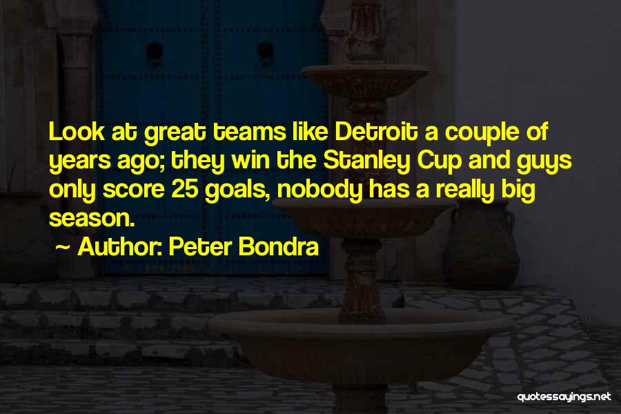 Peter Bondra Quotes: Look At Great Teams Like Detroit A Couple Of Years Ago; They Win The Stanley Cup And Guys Only Score