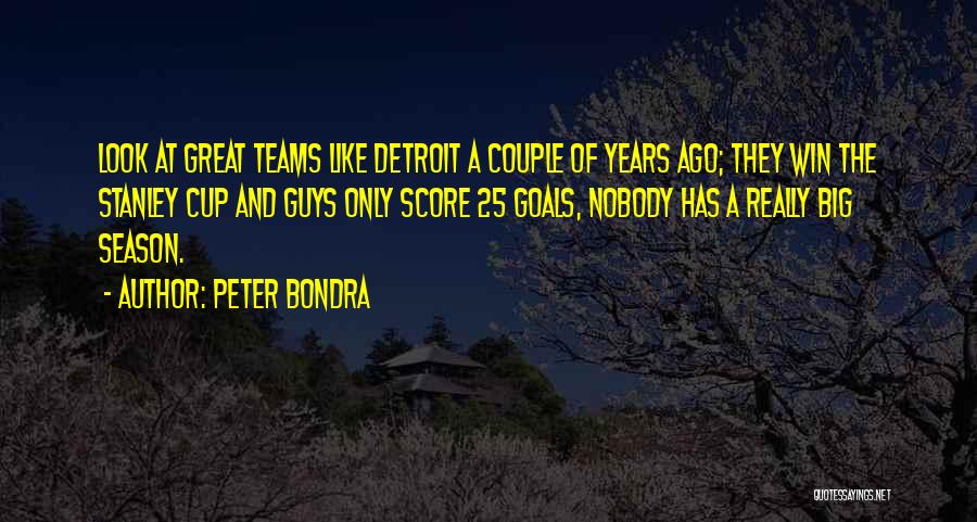 Peter Bondra Quotes: Look At Great Teams Like Detroit A Couple Of Years Ago; They Win The Stanley Cup And Guys Only Score