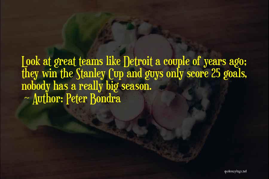 Peter Bondra Quotes: Look At Great Teams Like Detroit A Couple Of Years Ago; They Win The Stanley Cup And Guys Only Score