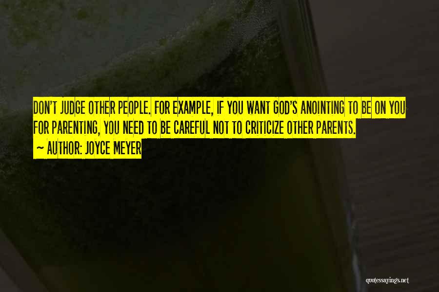 Joyce Meyer Quotes: Don't Judge Other People. For Example, If You Want God's Anointing To Be On You For Parenting, You Need To