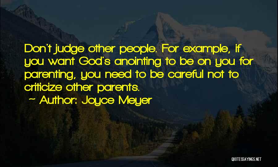 Joyce Meyer Quotes: Don't Judge Other People. For Example, If You Want God's Anointing To Be On You For Parenting, You Need To