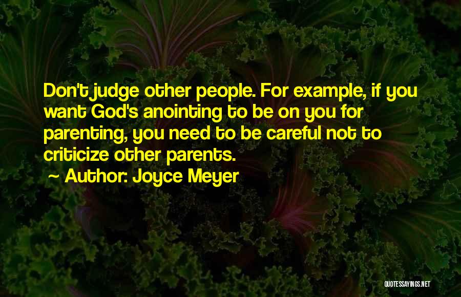 Joyce Meyer Quotes: Don't Judge Other People. For Example, If You Want God's Anointing To Be On You For Parenting, You Need To