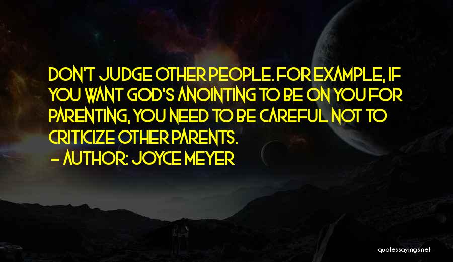 Joyce Meyer Quotes: Don't Judge Other People. For Example, If You Want God's Anointing To Be On You For Parenting, You Need To