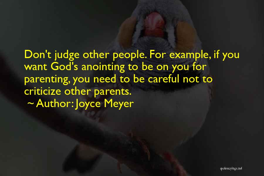 Joyce Meyer Quotes: Don't Judge Other People. For Example, If You Want God's Anointing To Be On You For Parenting, You Need To