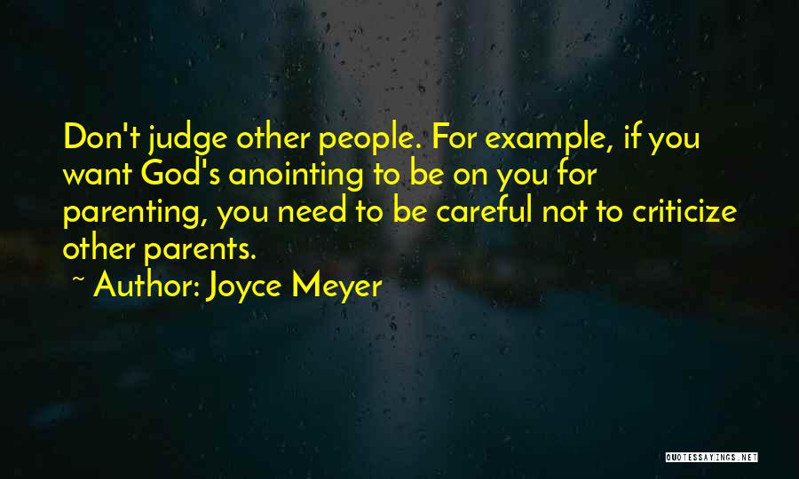 Joyce Meyer Quotes: Don't Judge Other People. For Example, If You Want God's Anointing To Be On You For Parenting, You Need To