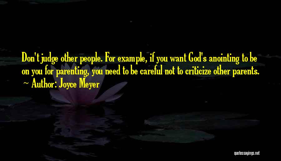 Joyce Meyer Quotes: Don't Judge Other People. For Example, If You Want God's Anointing To Be On You For Parenting, You Need To