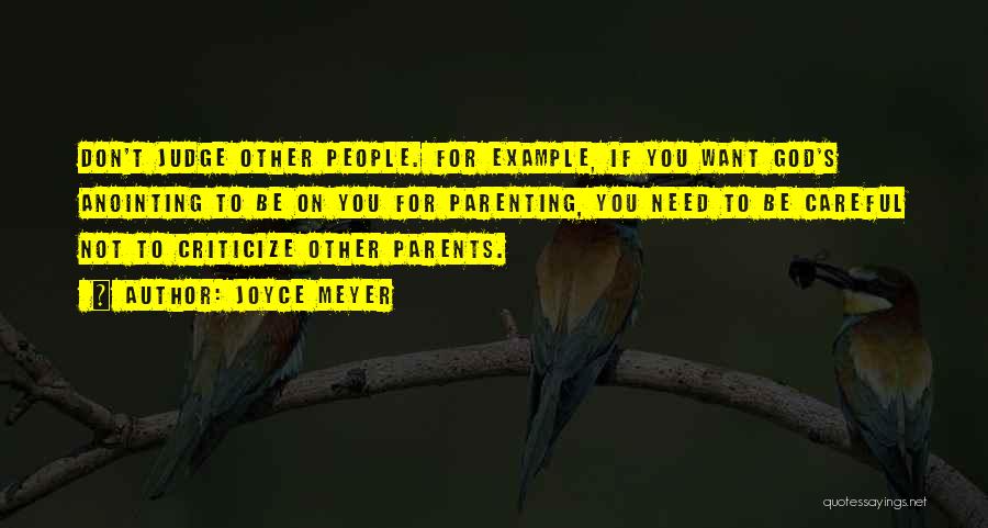 Joyce Meyer Quotes: Don't Judge Other People. For Example, If You Want God's Anointing To Be On You For Parenting, You Need To