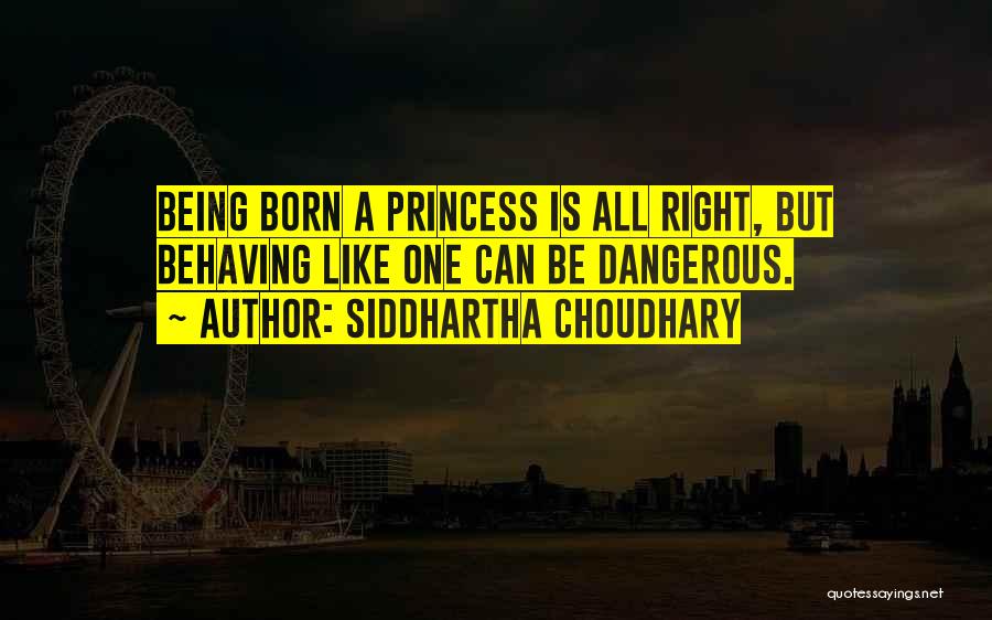 Siddhartha Choudhary Quotes: Being Born A Princess Is All Right, But Behaving Like One Can Be Dangerous.
