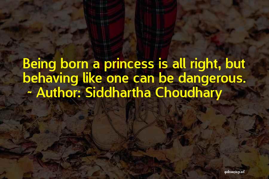 Siddhartha Choudhary Quotes: Being Born A Princess Is All Right, But Behaving Like One Can Be Dangerous.