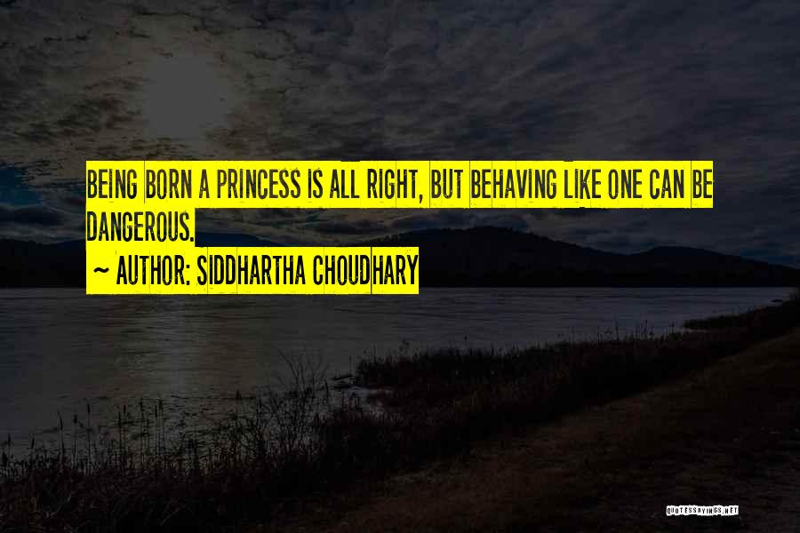 Siddhartha Choudhary Quotes: Being Born A Princess Is All Right, But Behaving Like One Can Be Dangerous.