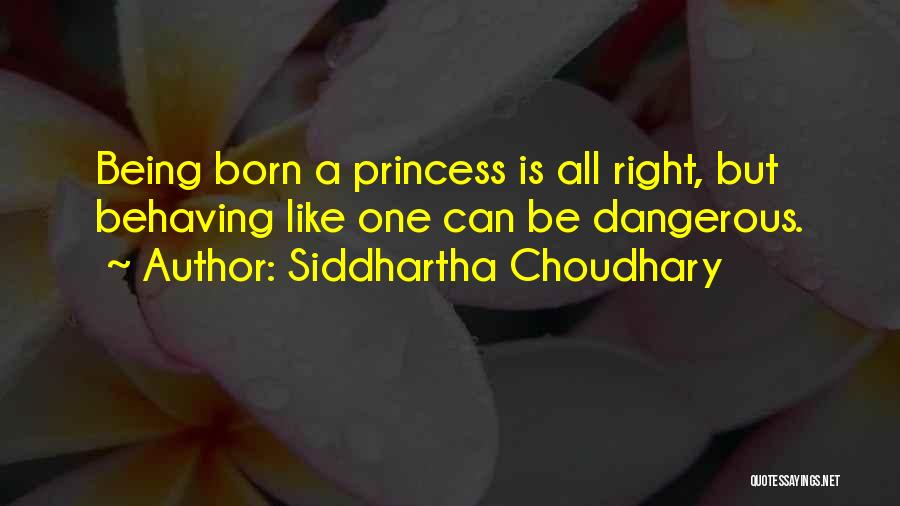 Siddhartha Choudhary Quotes: Being Born A Princess Is All Right, But Behaving Like One Can Be Dangerous.