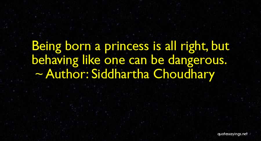 Siddhartha Choudhary Quotes: Being Born A Princess Is All Right, But Behaving Like One Can Be Dangerous.