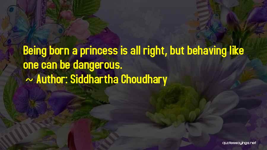 Siddhartha Choudhary Quotes: Being Born A Princess Is All Right, But Behaving Like One Can Be Dangerous.