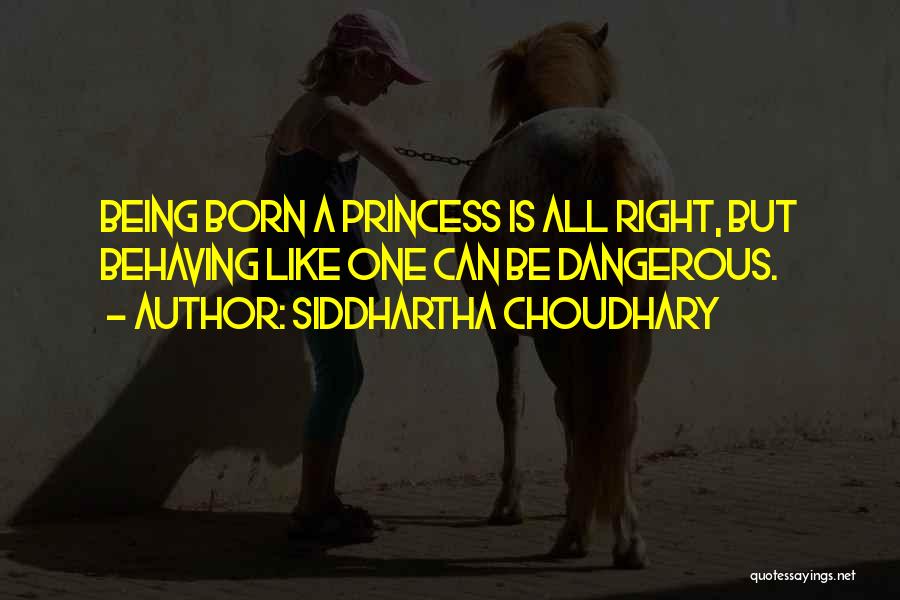 Siddhartha Choudhary Quotes: Being Born A Princess Is All Right, But Behaving Like One Can Be Dangerous.