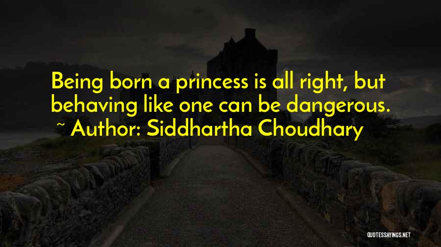 Siddhartha Choudhary Quotes: Being Born A Princess Is All Right, But Behaving Like One Can Be Dangerous.