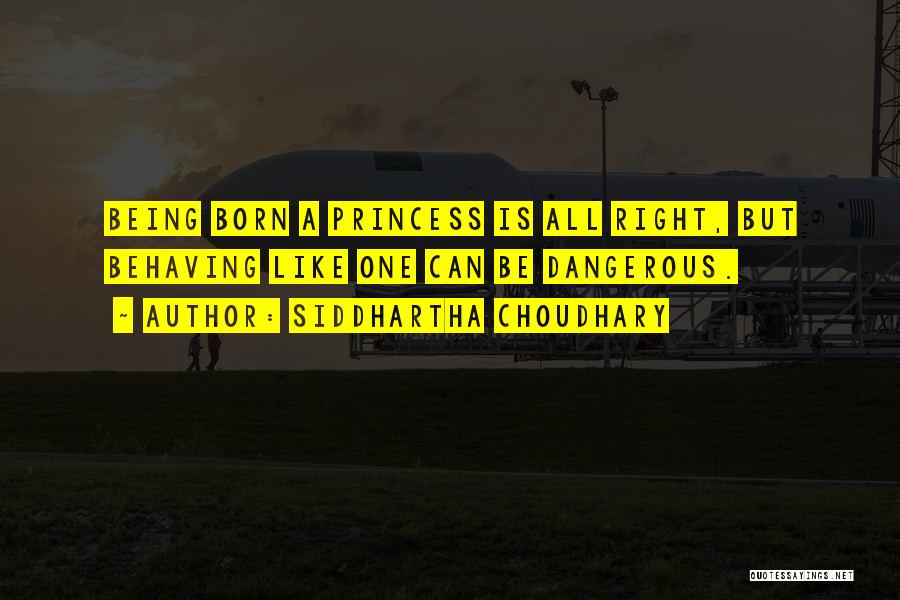 Siddhartha Choudhary Quotes: Being Born A Princess Is All Right, But Behaving Like One Can Be Dangerous.