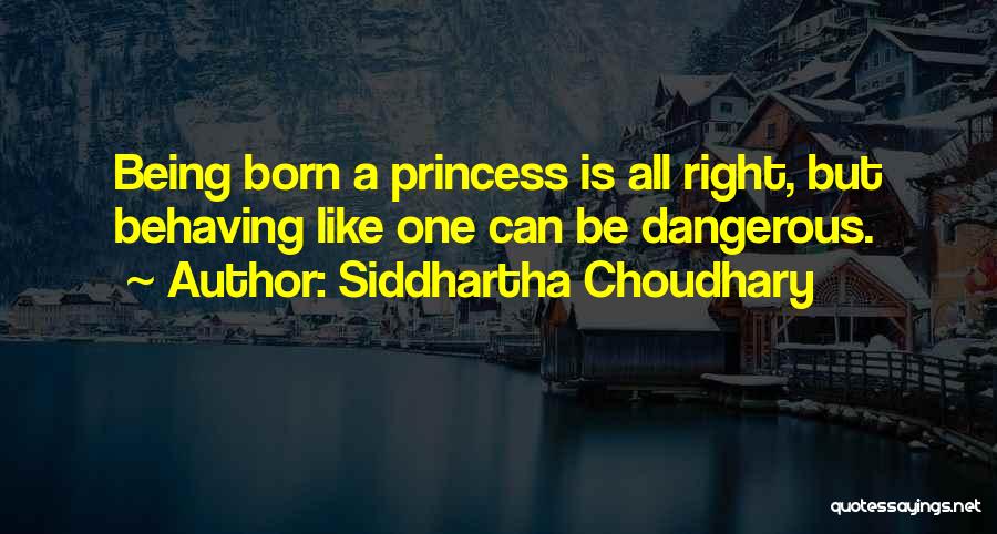 Siddhartha Choudhary Quotes: Being Born A Princess Is All Right, But Behaving Like One Can Be Dangerous.