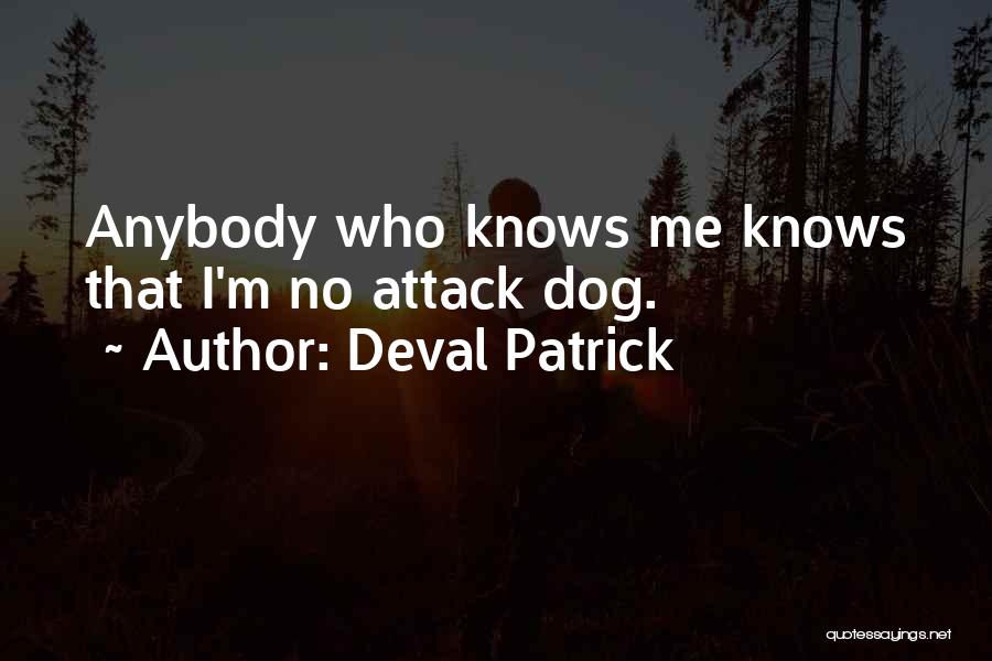 Deval Patrick Quotes: Anybody Who Knows Me Knows That I'm No Attack Dog.