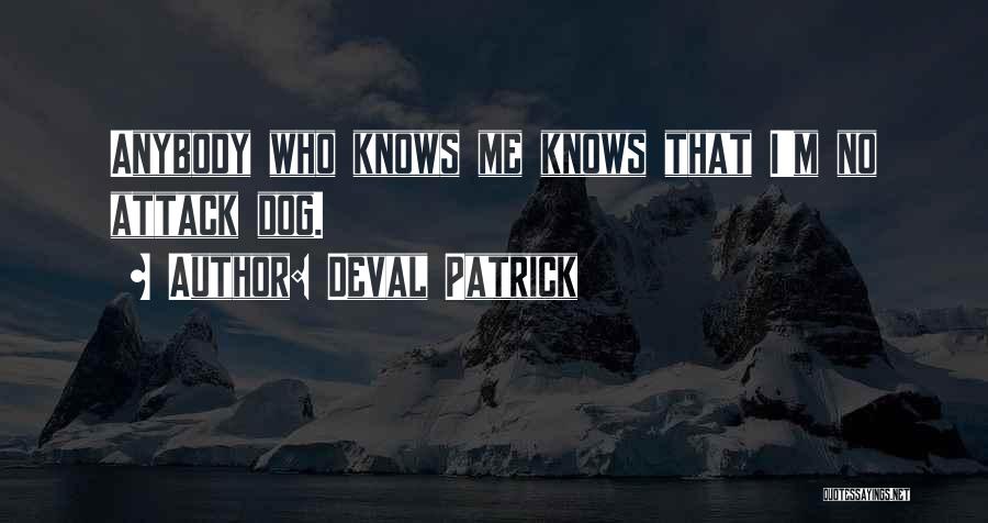 Deval Patrick Quotes: Anybody Who Knows Me Knows That I'm No Attack Dog.