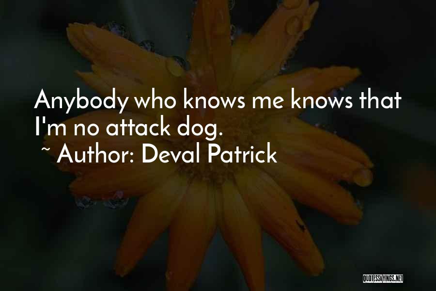 Deval Patrick Quotes: Anybody Who Knows Me Knows That I'm No Attack Dog.