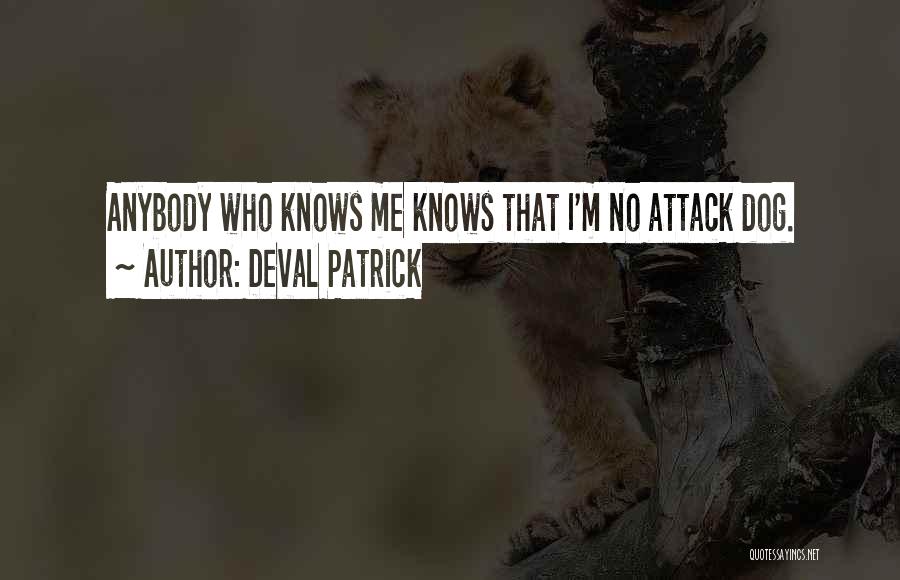Deval Patrick Quotes: Anybody Who Knows Me Knows That I'm No Attack Dog.