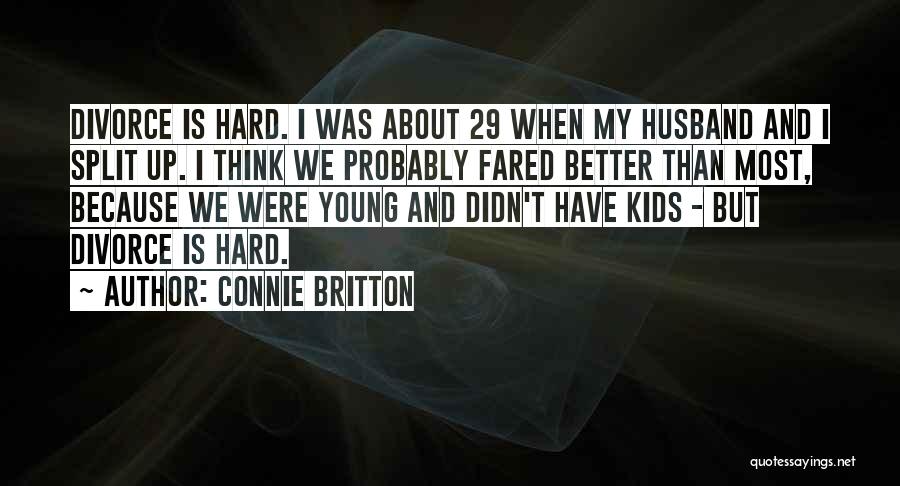 Connie Britton Quotes: Divorce Is Hard. I Was About 29 When My Husband And I Split Up. I Think We Probably Fared Better