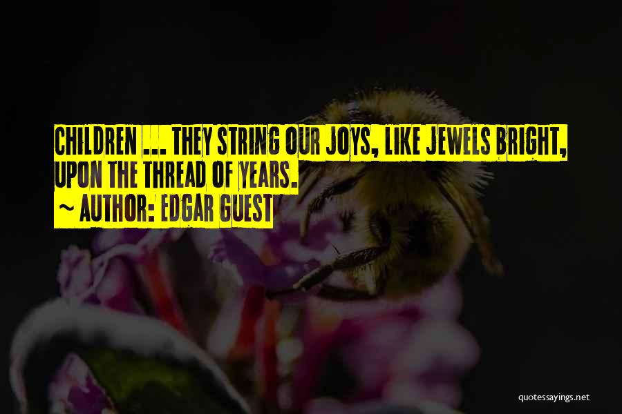 Edgar Guest Quotes: Children ... They String Our Joys, Like Jewels Bright, Upon The Thread Of Years.