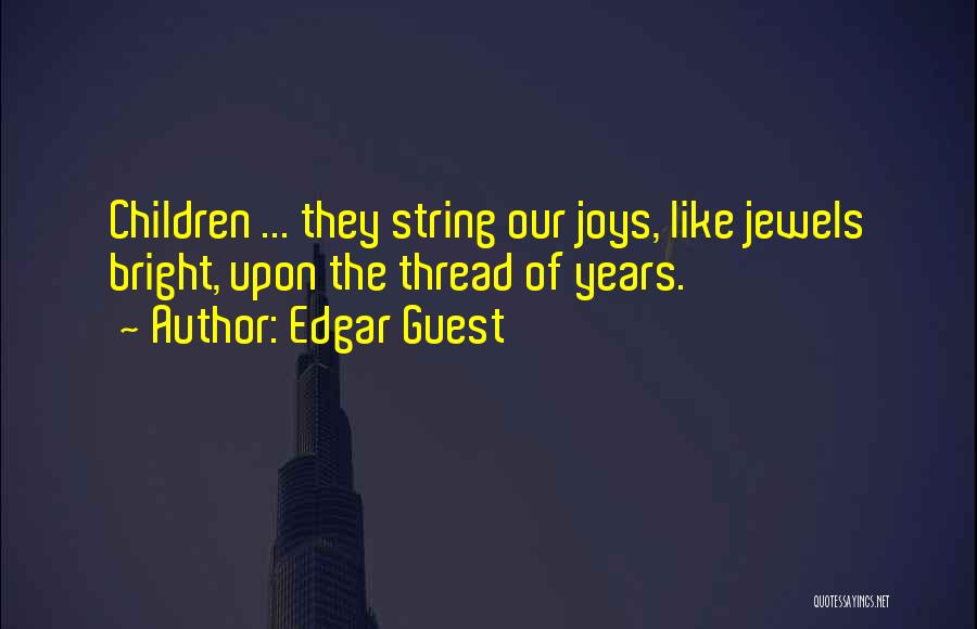 Edgar Guest Quotes: Children ... They String Our Joys, Like Jewels Bright, Upon The Thread Of Years.