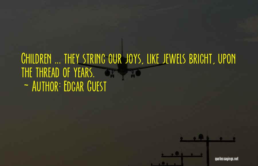 Edgar Guest Quotes: Children ... They String Our Joys, Like Jewels Bright, Upon The Thread Of Years.